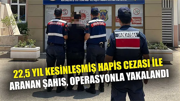 22,5 yıl kesinleşmiş hapis cezası ile aranan şahıs, operasyonla yakalandı