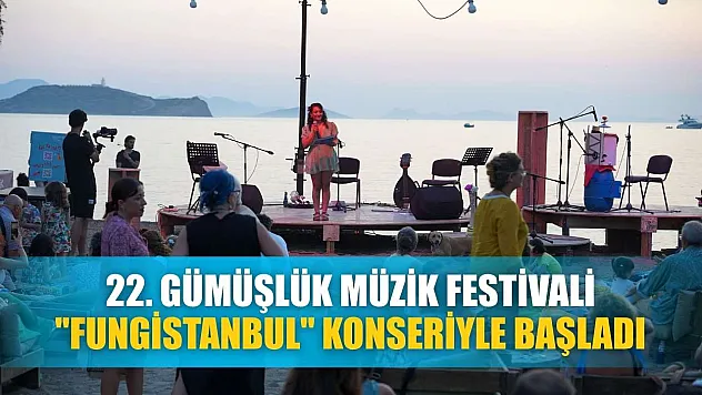 22. Gümüşlük Müzik Festivali 'Fungistanbul' konseriyle başladı