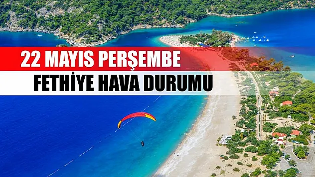 22 Mayıs Perşembe Fethiye hava durumu