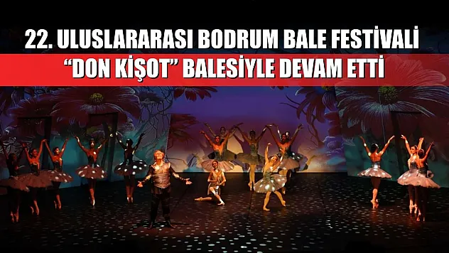 22. Uluslararası Bodrum Bale Festivali, 'Don Kişot' balesiyle devam etti