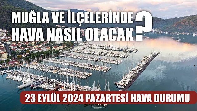 23 Eylül 2024 Pazartesi Muğla ve ilçelerinde hava nasıl olacak?