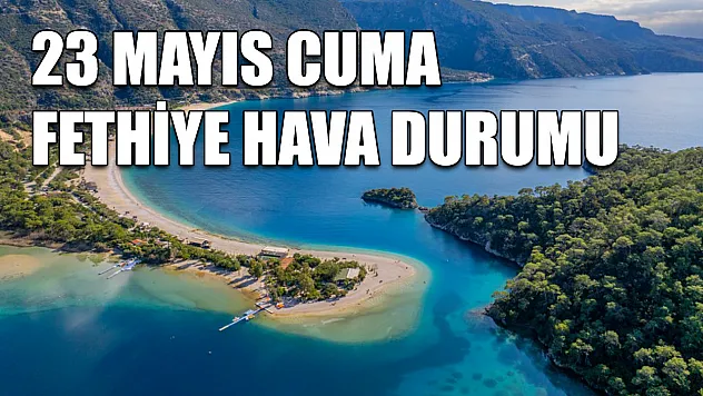 23 Mayıs Cuma Fethiye hava durumu