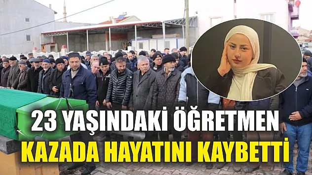 23 yaşındaki öğretmen kazada hayatını kaybetti