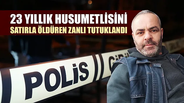 23 yıllık husumetlisini satırla öldüren zanlı tutuklandı