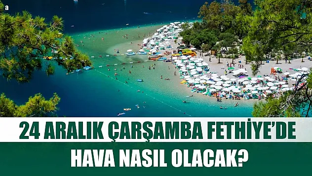 24 Aralık Çarşamba Fethiye'de Hava Nasıl Olacak?