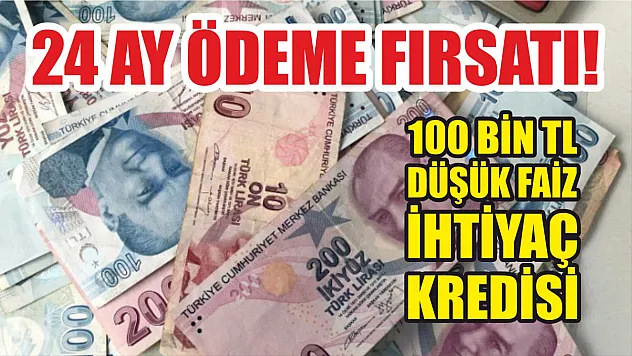 24 ay ödeme fırsatı! 100 bin TL düşük faiz ihtiyaç kredisi
