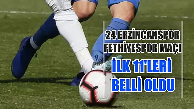 24 Erzincanspor - Fethiyespor maçı ilk 11'leri belli oldu