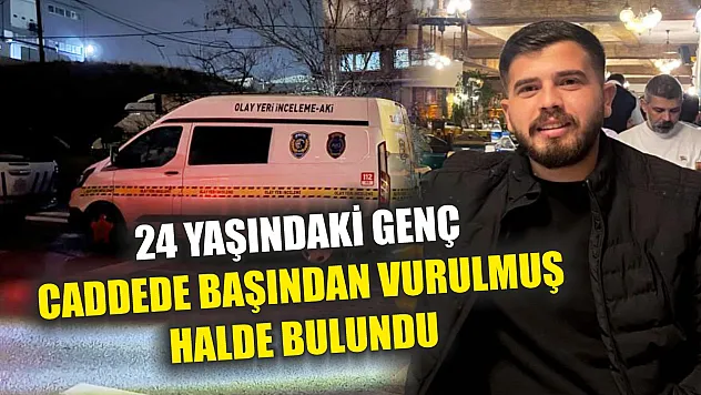 24 yaşındaki genç caddede başından vurulmuş halde bulundu
