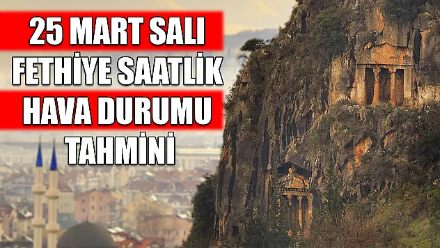 25 Mart Salı Fethiye saatlik hava durumu tahmini