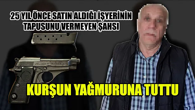 25 Yıl Önce Satın Aldığı İşyerinin Tapusunu Vermeyen Şahsı Kurşun Yağmuruna Tuttu