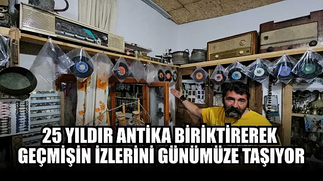 25 yıldır antika biriktirerek geçmişin izlerini günümüze taşıyor