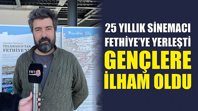 25 yıllık sinemacı Fethiye'ye yerleşti: Gençlere ilham oldu