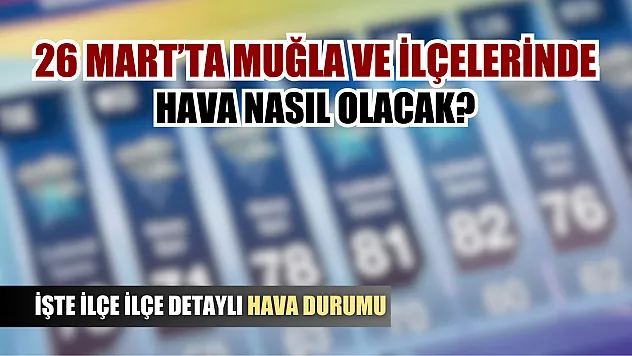26 Mart'ta Muğla'da hava nasıl olacak? İşte ilçe ilçe detaylı hava durumu
