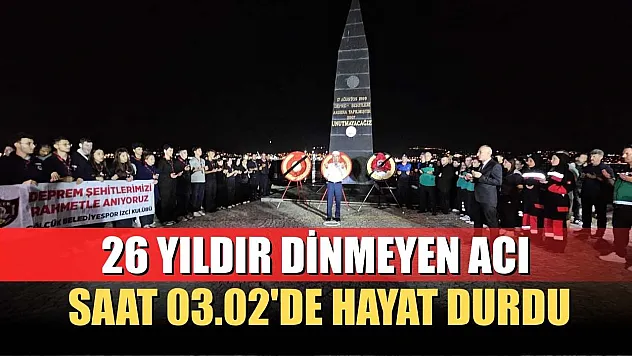 26 yıldır dinmeyen acı: Saat 03.02'de hayat durdu