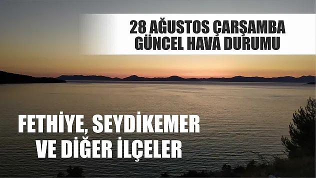 28 Ağustos Çarşamba güncel hava durumu Fethiye, Seydikemer ve diğer ilçeler