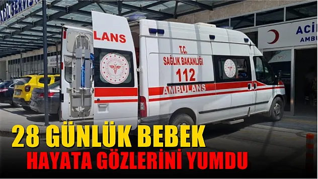 28 günlük bebek hayata gözlerini yumdu