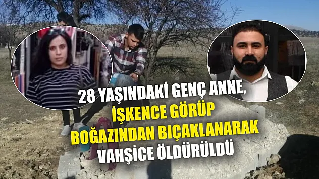 28 yaşındaki genç anne, işkence görüp boğazından bıçaklanarak vahşice öldürüldü