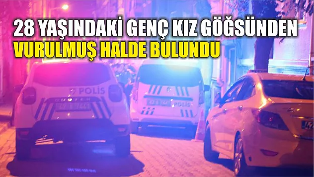 28 yaşındaki genç kız göğsünden vurulmuş halde bulundu