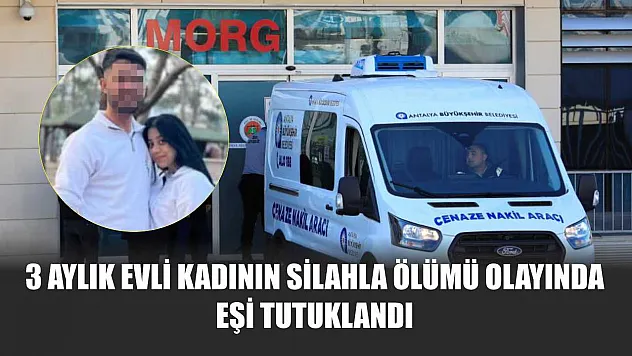 3 aylık evli kadının silahla ölümü olayında eşi tutuklandı