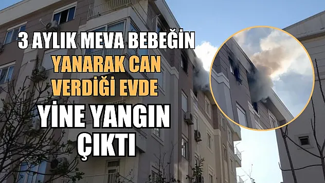 3 aylık Meva bebeğin yanarak can verdiği evde yine yangın çıktı