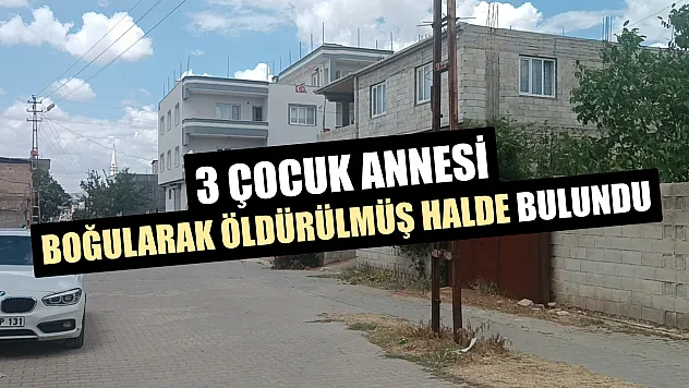 3 çocuk annesi boğularak öldürülmüş halde bulundu