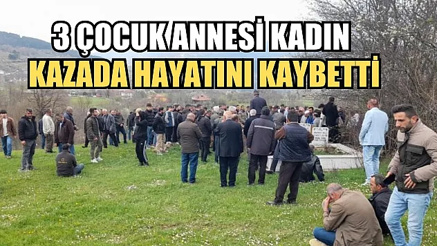 3 çocuk annesi kadın kazada hayatını kaybetti