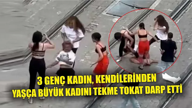 3 genç kadın, kendilerinden yaşça büyük kadını tekme tokat böyle darp etti