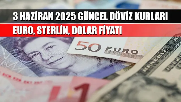 3 Haziran 2025 güncel döviz kurları, euro, sterlin, dolar fiyatı