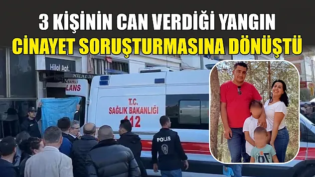 3 kişinin can verdiği yangın cinayet soruşturmasına dönüştü