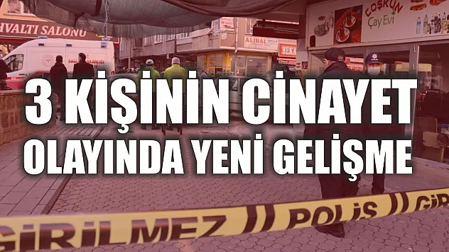 3 kişinin cinayet olayında yeni gelişme