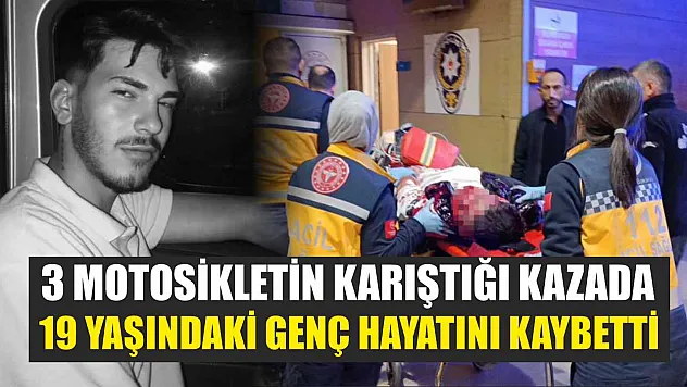 3 motosikletin karıştığı kazada 19 yaşındaki genç hayatını kaybetti