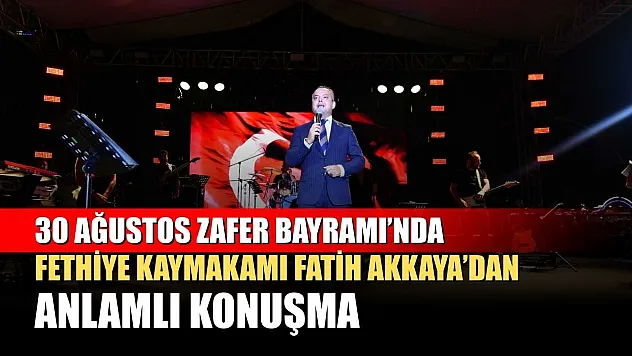 30 Ağustos Zafer Bayramı'nda Fethiye Kaymakamı Fatih Akkaya'dan anlamlı konuşma