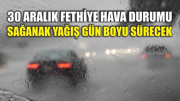 30 Aralık Fethiye Hava Durumu: Sağanak Yağış Gün Boyu Sürecek