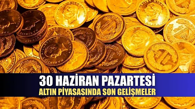 30 Haziran Pazartesi Altın Piyasasında Son Gelişmeler