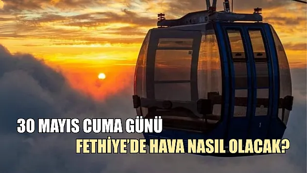 30 Mayıs Cuma Günü Fethiye'de Hava Nasıl Olacak?