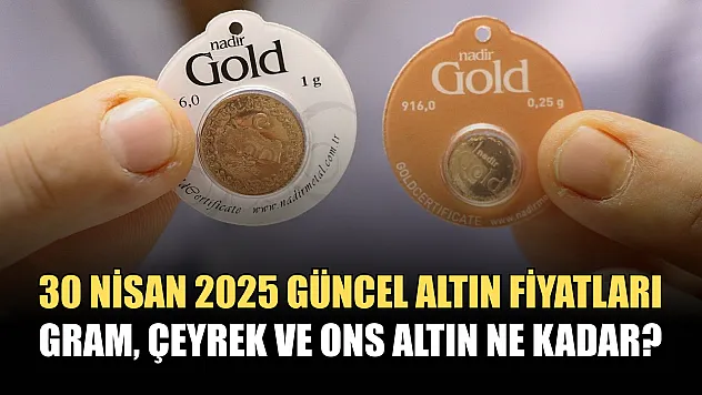 30 Nisan 2025 güncel altın fiyatları: Gram, çeyrek ve ons altın ne kadar?