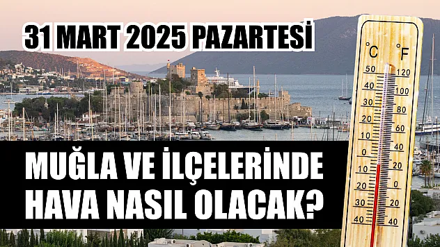 31 Mart 2025 Pazartesi Muğla ve İlçelerinde hava nasıl olacak?