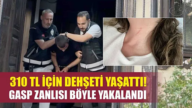 310 TL için dehşeti yaşattı! Gasp zanlısı böyle yakalandı