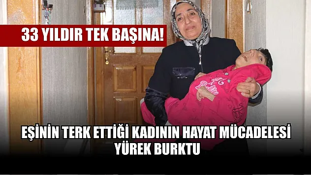 33 yıldır tek başına! Eşinin terk ettiği kadının hayat mücadelesi yürek burktu