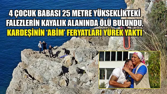 4 çocuk babası 25 metre yükseklikteki falezlerin kayalık alanında ölü bulundu, kardeşinin 'Abim' feryatları yürek yaktı