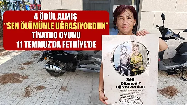 4 Ödül Almış 'Sen Ölümünle Uğraşıyordun' Tiyatro Oyunu, 11 Temmuz'da Fethiye'de