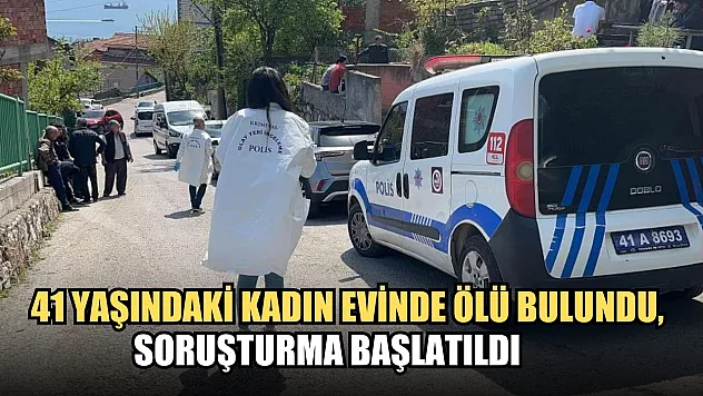 41 yaşındaki kadın evinde ölü bulundu, soruşturma başlatıldı