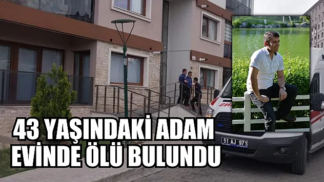 43 yaşındaki adam evinde ölü bulundu