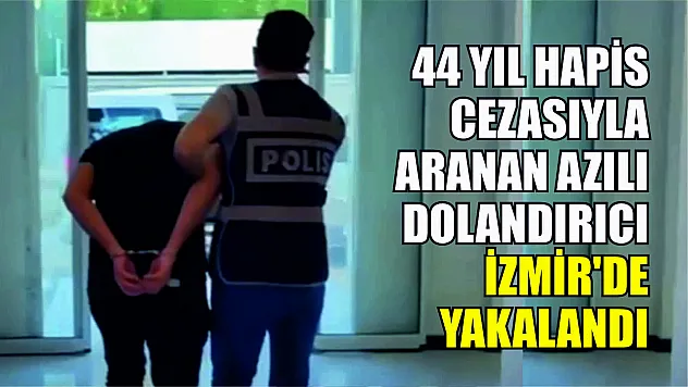 44 yıl hapis cezasıyla aranan azılı dolandırıcı İzmir'de yakalandı