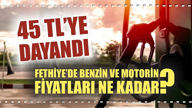 45 TL'ye dayandı: Fethiye'de benzin ve motorin fiyatları ne kadar?