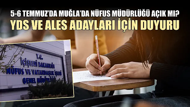 5-6 Temmuz'da Muğla'da Nüfus Müdürlüğü Açık mı? YDS ve ALES Adayları İçin Duyuru