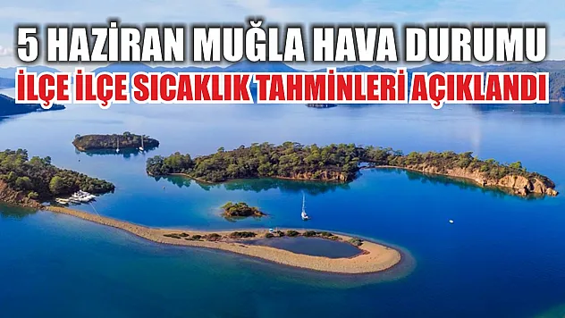 5 Haziran Muğla Hava Durumu: İlçe İlçe Sıcaklık Tahminleri Açıklandı