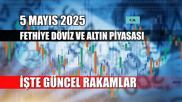 5 Mayıs 2025 Fethiye Döviz ve Altın Piyasası: İşte Güncel Rakamlar