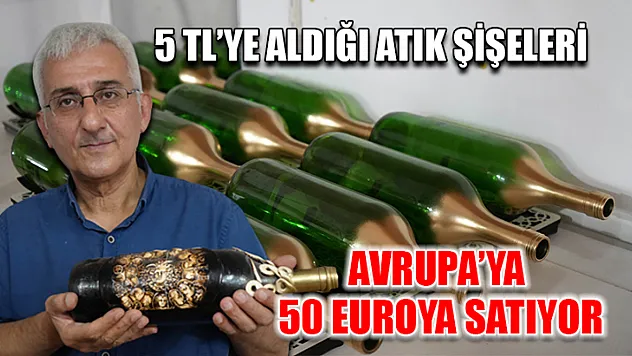 5 TL'ye aldığı atık şişeleri Avrupa'ya 50 euroya satıyor