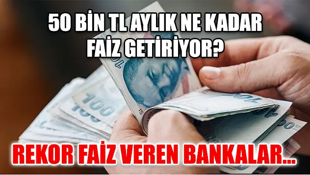50 Bin TL aylık ne kadar faiz getiriyor? Rekor faiz veren bankalar…